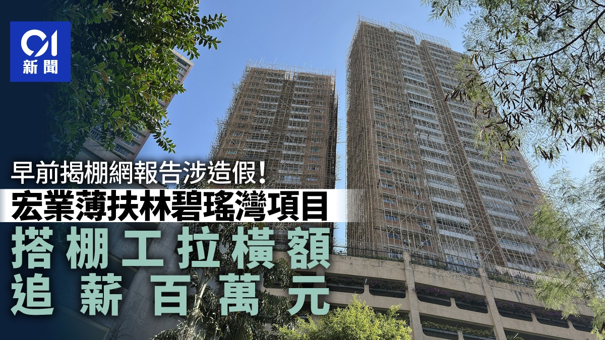 宏業薄扶林碧瑤灣項目　搭棚工追薪百萬元　早前揭棚網報告涉造假