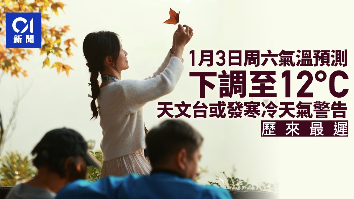 寒潮｜周六气温预测下调至12度天文台或发历来最迟寒冷天气警告