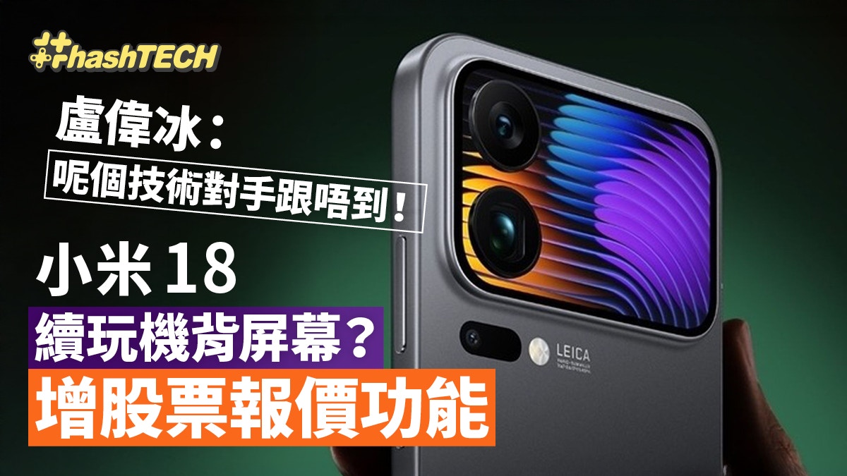 小米18續玩機背屏幕？增股票報價功能盧偉冰揭對手難跟進主因