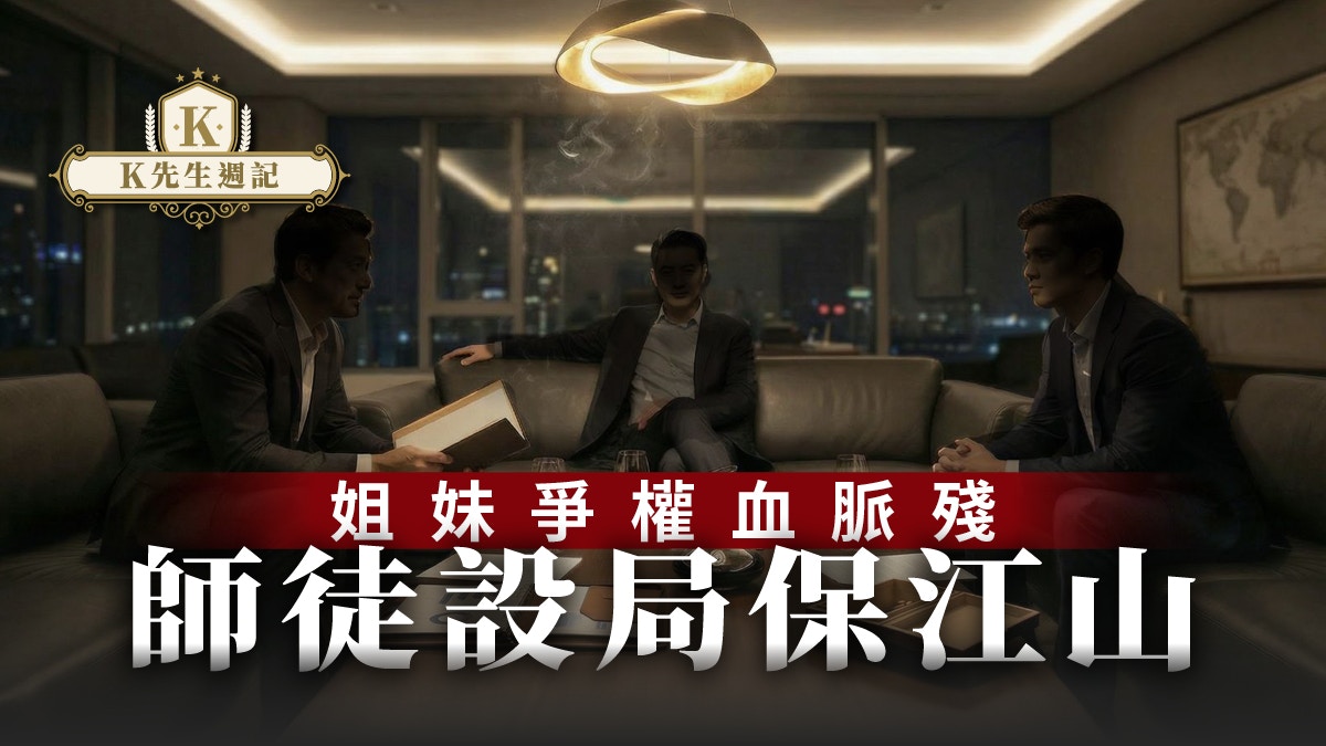 K先生週記｜姐妹爭權血脈殘師徒設局保江山
