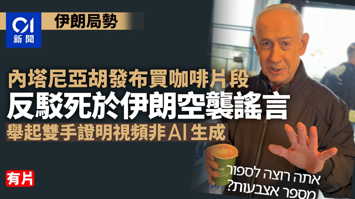伊朗局勢｜內塔尼亞胡發布買咖啡片段　反駁被伊朗擊斃謠言