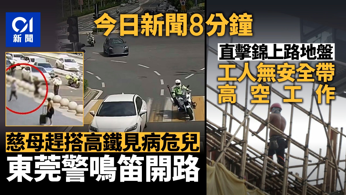 今日新聞8分鐘｜東莞警開路送母見病危兒｜地盤工人無安全帶工作