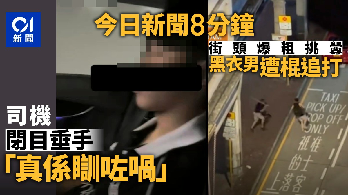 今日新聞8分鐘｜司機過隧道閉目垂手｜街頭男爆粗挑釁遭棍追打