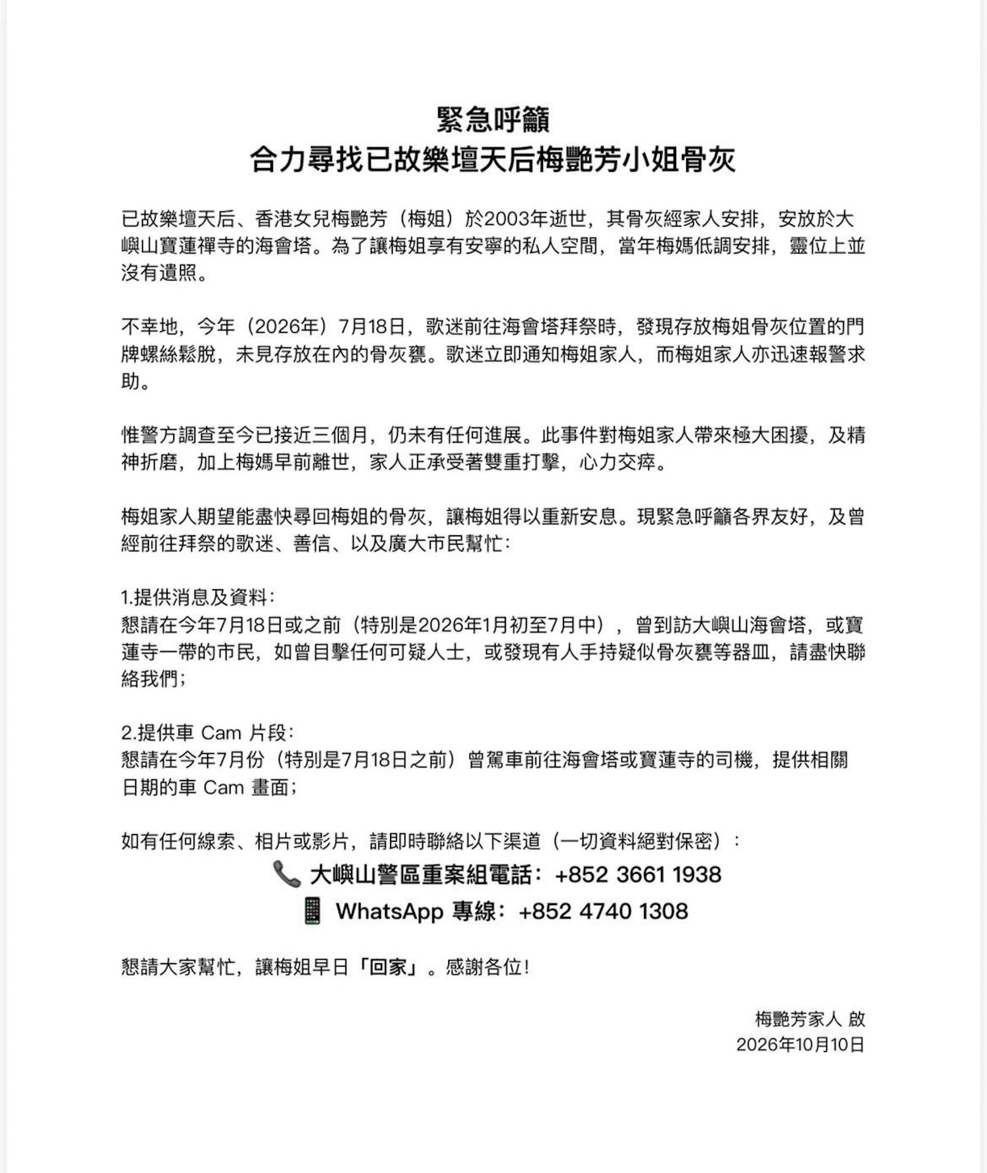 已故樂壇天后梅艷芳(梅姐)的家人今日(10日)發布啟事,指有歌迷於7月18日前往海會塔拜祭時,發現存放梅艷芳骨灰位置的門牌螺絲鬆脫,未見存放在內的骨灰甕,其家人已知悉並報求助,惟警方調查至今近三個月,仍未有任何進展,呼籲各界如有相關消息,請盡快聨絡警方或家人。