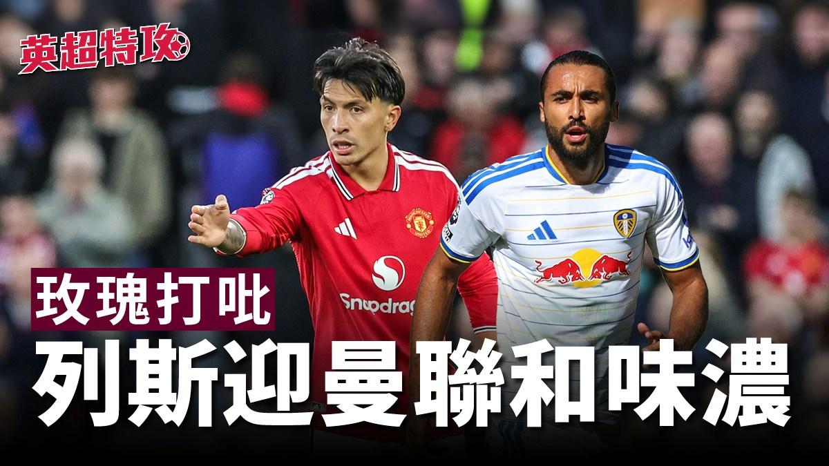 英超特攻｜玫瑰打吡　列斯迎曼聯和味濃